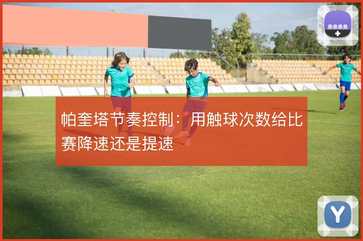 帕奎塔节奏控制：用触球次数给比赛降速还是提速