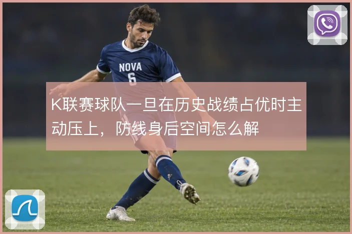 K联赛球队一旦在历史战绩占优时主动压上，防线身后空间怎么解