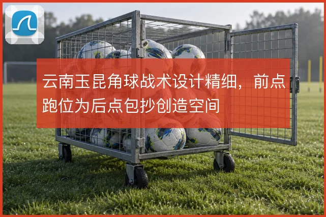 云南玉昆角球战术设计精细，前点跑位为后点包抄创造空间