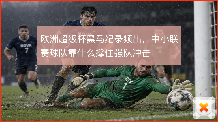 欧洲超级杯黑马纪录频出，中小联赛球队靠什么撑住强队冲击