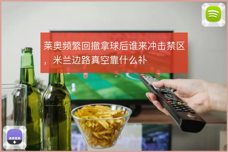 莱奥频繁回撤拿球后谁来冲击禁区,米兰边路真空靠什么补