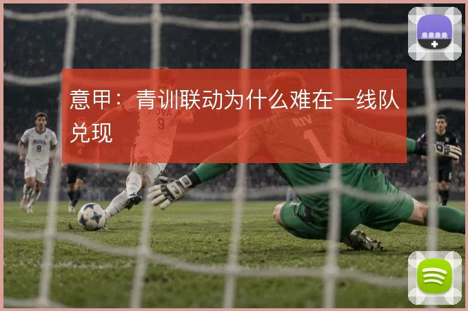 意甲：青训联动为什么难在一线队兑现